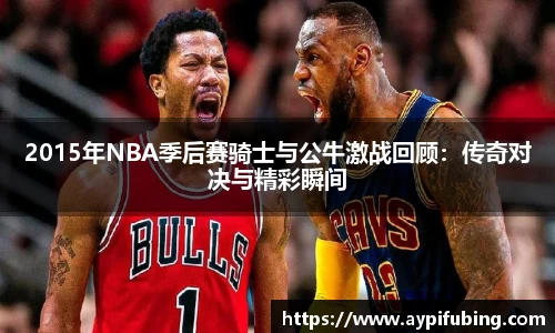 2015年NBA季后赛骑士与公牛激战回顾：传奇对决与精彩瞬间