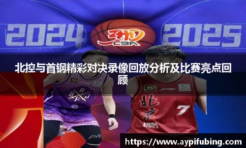 北控与首钢精彩对决录像回放分析及比赛亮点回顾