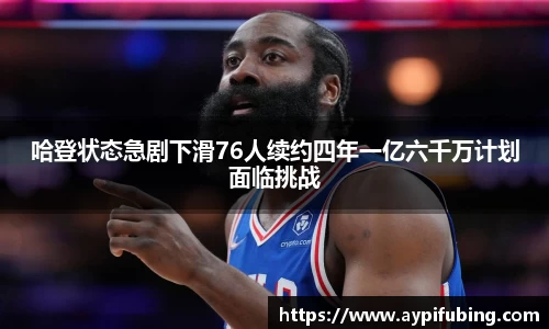哈登状态急剧下滑76人续约四年一亿六千万计划面临挑战