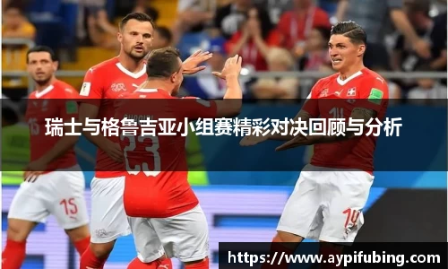 瑞士与格鲁吉亚小组赛精彩对决回顾与分析