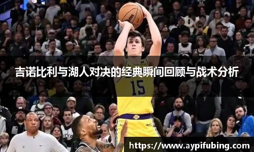 吉诺比利与湖人对决的经典瞬间回顾与战术分析