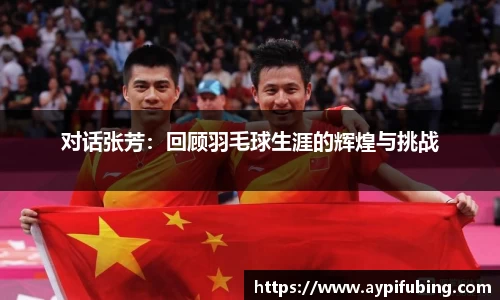 对话张芳：回顾羽毛球生涯的辉煌与挑战