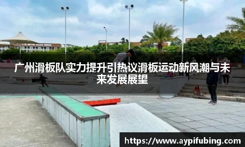 广州滑板队实力提升引热议滑板运动新风潮与未来发展展望