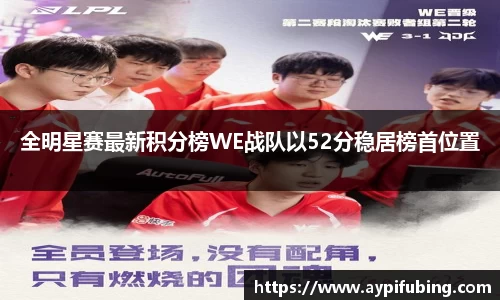全明星赛最新积分榜WE战队以52分稳居榜首位置