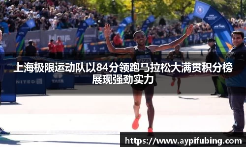 上海极限运动队以84分领跑马拉松大满贯积分榜展现强劲实力